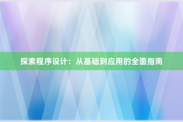 探索程序设计：从基础到应用的全面指南