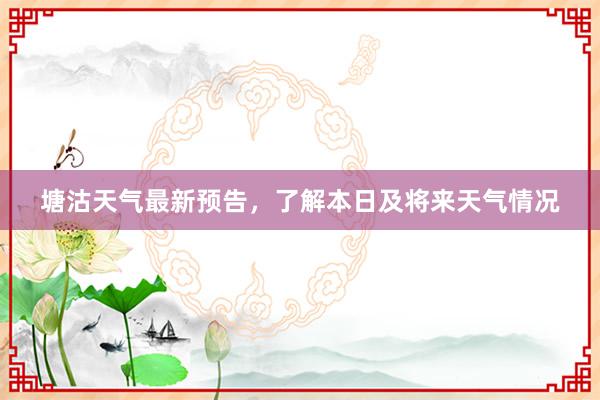 塘沽天气最新预告，了解本日及将来天气情况